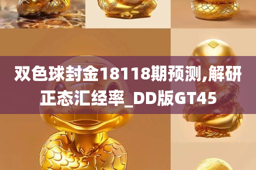 双色球封金18118期预测,解研正态汇经率_DD版GT45