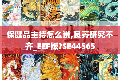 保健品主持怎么说,良莠研究不齐_EEF版?SE44565