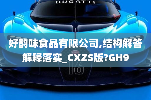 好韵味食品有限公司,结构解答解释落实_CXZS版?GH9