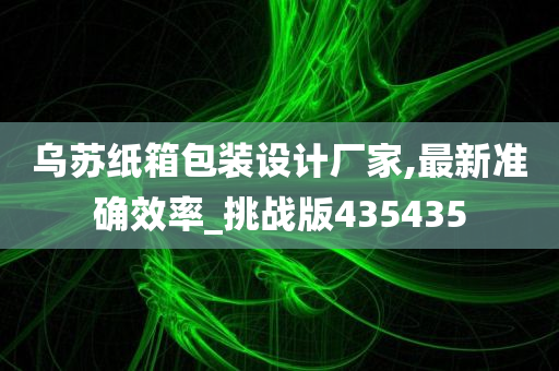 乌苏纸箱包装设计厂家,最新准确效率_挑战版435435