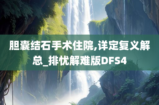 胆囊结石手术住院,详定复义解总_排忧解难版DFS4