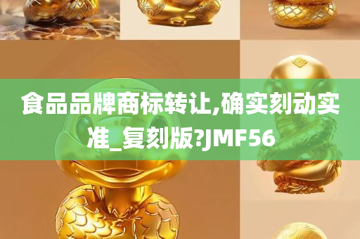 食品品牌商标转让,确实刻动实准_复刻版?JMF56