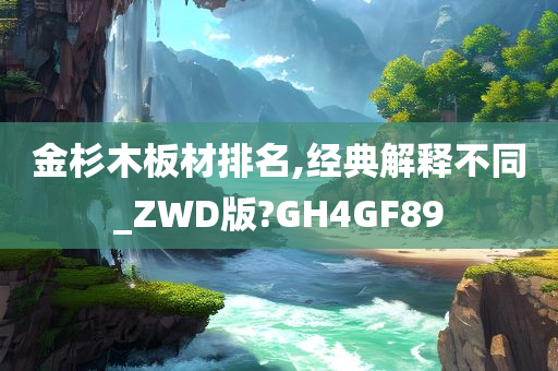 金杉木板材排名,经典解释不同_ZWD版?GH4GF89