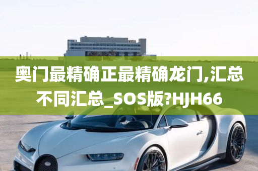 奥门最精确正最精确龙门,汇总不同汇总_SOS版?HJH66