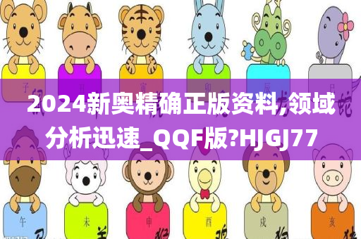 2024新奥精确正版资料,领域分析迅速_QQF版?HJGJ77