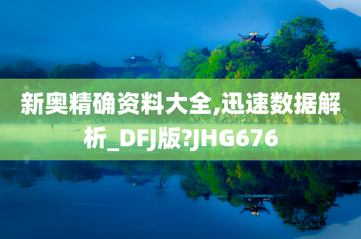 新奥精确资料大全,迅速数据解析_DFJ版?JHG676