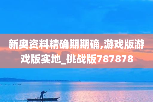 新奥资料精确期期确,游戏版游戏版实地_挑战版787878