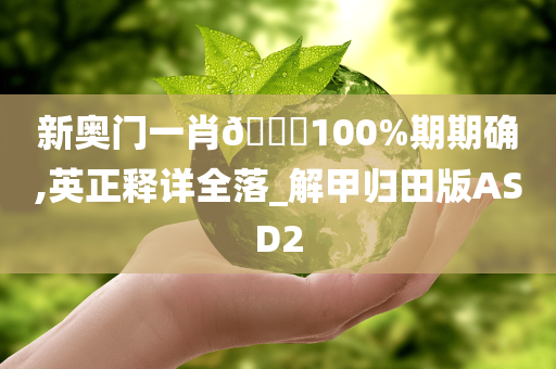 新奥门一肖🀄100%期期确,英正释详全落_解甲归田版ASD2