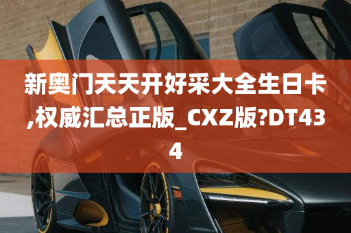 新奥门天天开好采大全生日卡,权威汇总正版_CXZ版?DT434