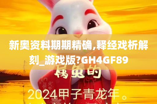 新奥资料期期精确,释经戏析解刻_游戏版?GH4GF89