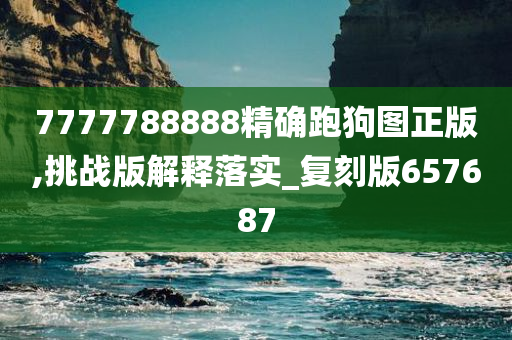 7777788888精确跑狗图正版,挑战版解释落实_复刻版657687