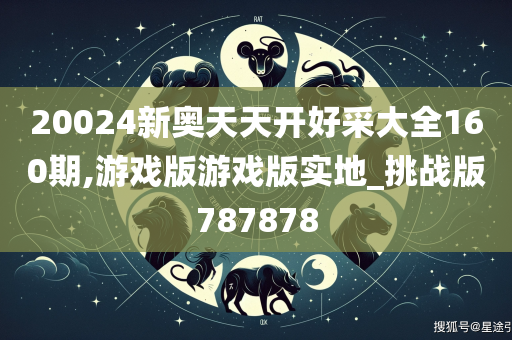 20024新奥天天开好采大全160期,游戏版游戏版实地_挑战版787878