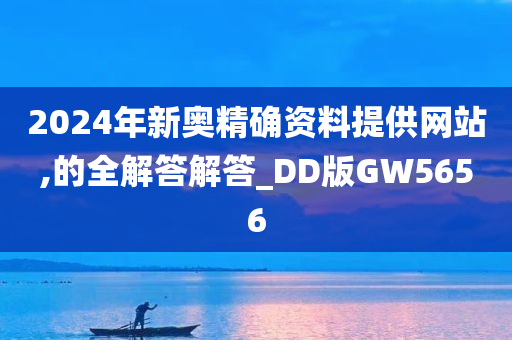 2024年新奥精确资料提供网站,的全解答解答_DD版GW5656