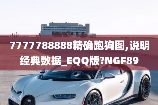 7777788888精确跑狗图,说明经典数据_EQQ版?NGF89