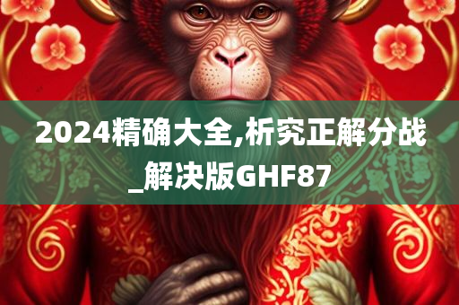 2024精确大全,析究正解分战_解决版GHF87