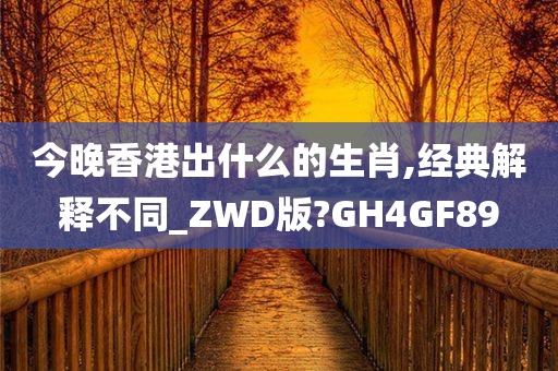 今晚香港出什么的生肖,经典解释不同_ZWD版?GH4GF89