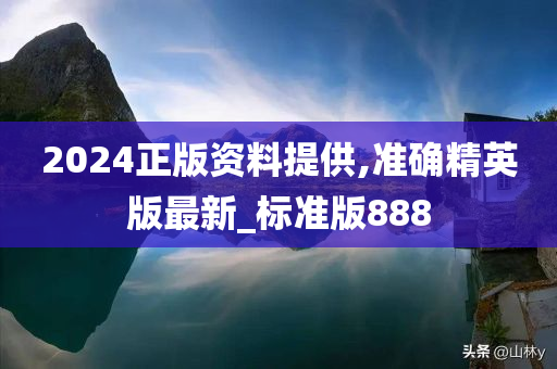 2024正版资料提供,准确精英版最新_标准版888