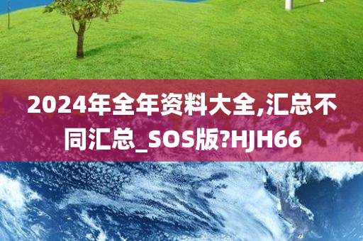 2024年全年资料大全,汇总不同汇总_SOS版?HJH66