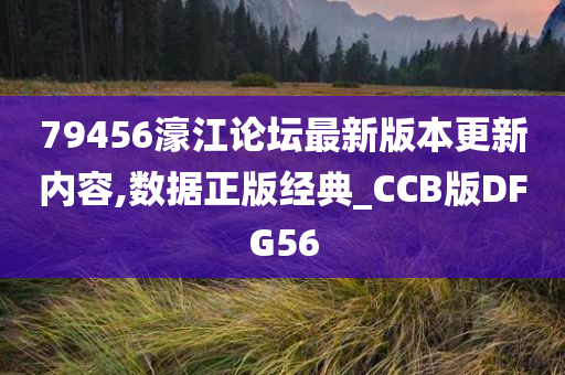 79456濠江论坛最新版本更新内容,数据正版经典_CCB版DFG56