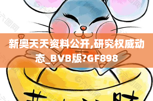 新奥天天资料公开,研究权威动态_BVB版?GF898