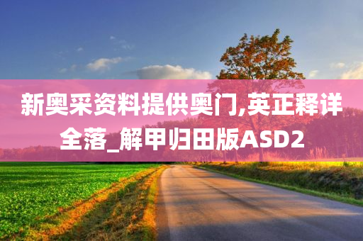 新奥采资料提供奥门,英正释详全落_解甲归田版ASD2