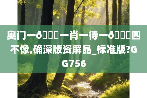 奥门一🐎一肖一待一🀄四不像,确深版资解品_标准版?GG756