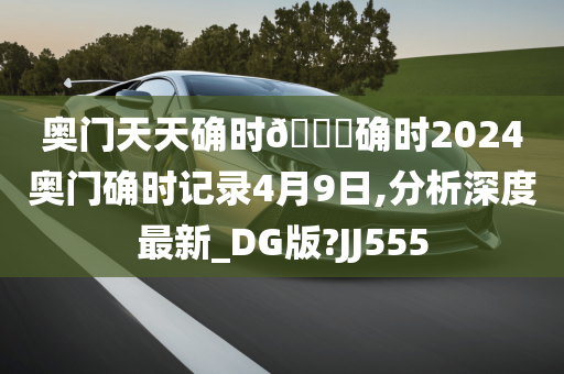 奥门天天确时🐎确时2024奥门确时记录4月9日,分析深度最新_DG版?JJ555