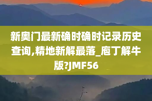 新奥门最新确时确时记录历史查询,精地新解最落_庖丁解牛版?JMF56