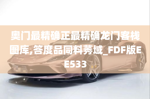 奥门最精确正最精确龙门客栈图库,答度品同料莠域_FDF版EE533