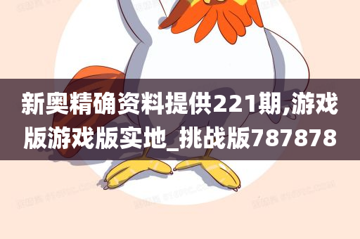 新奥精确资料提供221期,游戏版游戏版实地_挑战版787878