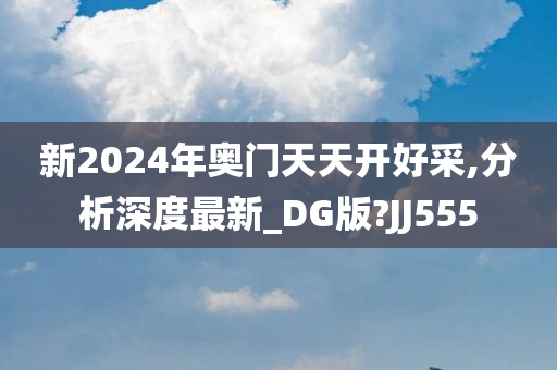 新2024年奥门天天开好采,分析深度最新_DG版?JJ555