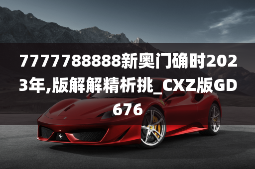 7777788888新奥门确时2023年,版解解精析挑_CXZ版GD676