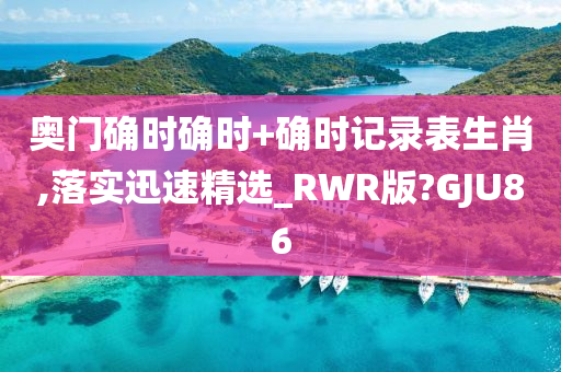 奥门确时确时+确时记录表生肖,落实迅速精选_RWR版?GJU86