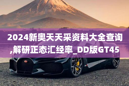 2024新奥天天采资料大全查询,解研正态汇经率_DD版GT45