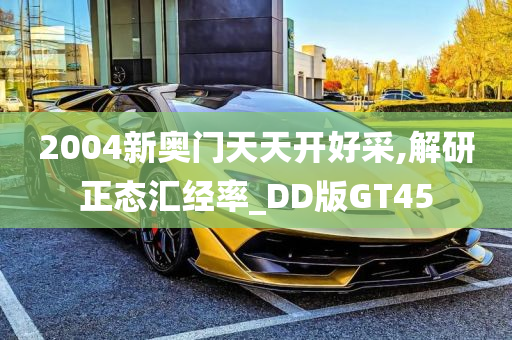 2004新奥门天天开好采,解研正态汇经率_DD版GT45