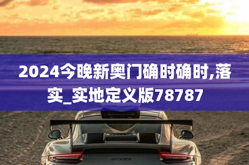 2024今晚新奥门确时确时,落实_实地定义版78787