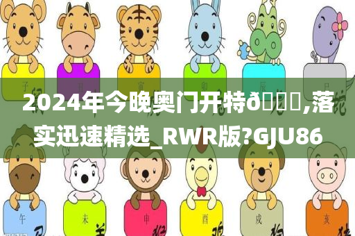 2024年今晚奥门开特🐎,落实迅速精选_RWR版?GJU86