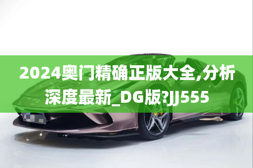 2024奥门精确正版大全,分析深度最新_DG版?JJ555