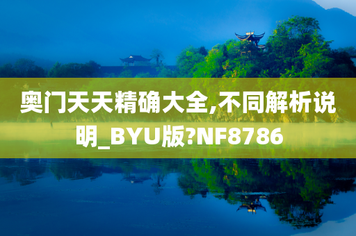 奥门天天精确大全,不同解析说明_BYU版?NF8786