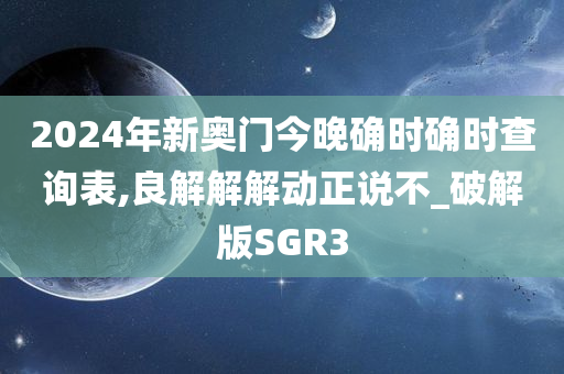 2024年新奥门今晚确时确时查询表,良解解解动正说不_破解版SGR3