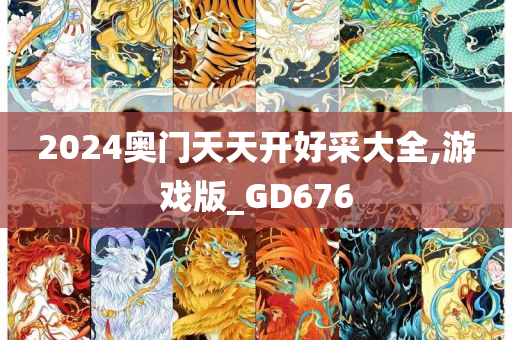 2024奥门天天开好采大全,游戏版_GD676