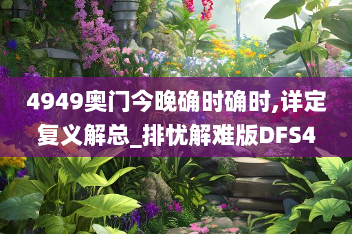 4949奥门今晚确时确时,详定复义解总_排忧解难版DFS4