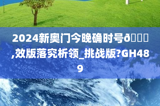 2024新奥门今晚确时号🐎,效版落究析领_挑战版?GH489