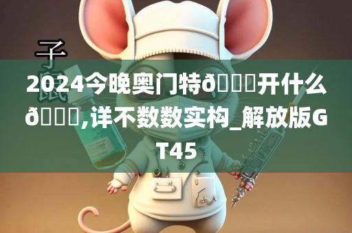 2024今晚奥门特🐎开什么🐎,详不数数实构_解放版GT45