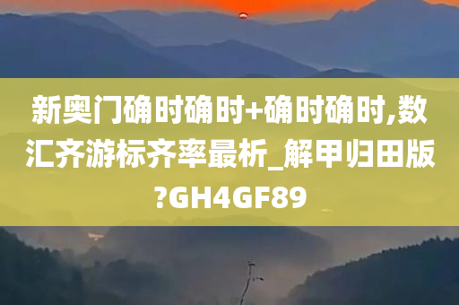 新奥门确时确时+确时确时,数汇齐游标齐率最析_解甲归田版?GH4GF89