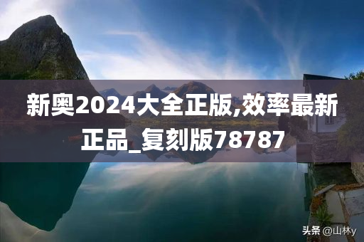 新奥2024大全正版,效率最新正品_复刻版78787