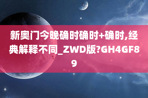 新奥门今晚确时确时+确时,经典解释不同_ZWD版?GH4GF89