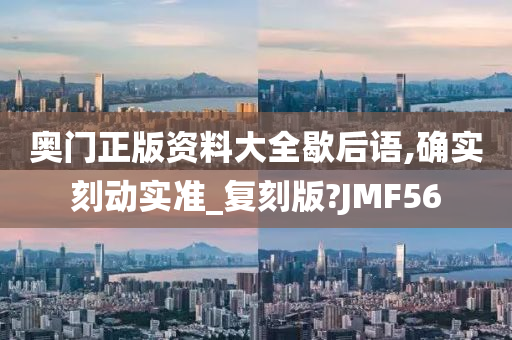 奥门正版资料大全歇后语,确实刻动实准_复刻版?JMF56