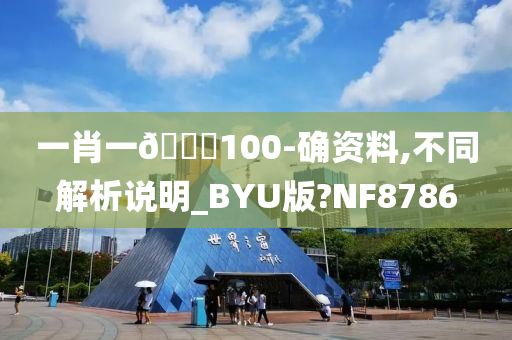 一肖一🐎100-确资料,不同解析说明_BYU版?NF8786