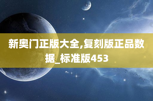 新奥门正版大全,复刻版正品数据_标准版453